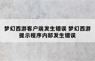 梦幻西游客户端发生错误 梦幻西游提示程序内部发生错误